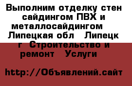 Выполним отделку стен сайдингом ПВХ и металлосайдингом.  - Липецкая обл., Липецк г. Строительство и ремонт » Услуги   